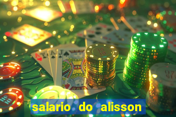 salario do alisson no liverpool